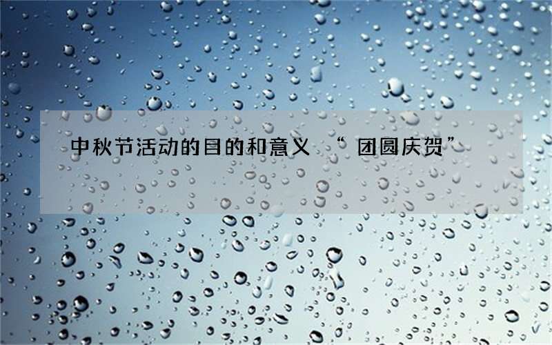 中秋节活动的目的和意义 &ldquo;团圆庆贺&rdquo;